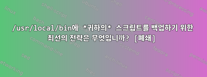 /usr/local/bin에 *귀하의* 스크립트를 백업하기 위한 최선의 전략은 무엇입니까? [폐쇄]