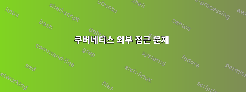 쿠버네티스 외부 접근 문제