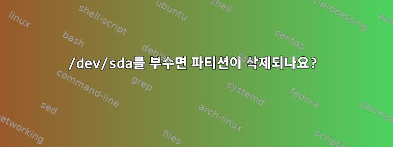 /dev/sda를 부수면 파티션이 삭제되나요?