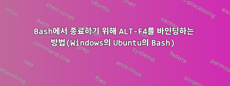 Bash에서 종료하기 위해 ALT-F4를 바인딩하는 방법(Windows의 Ubuntu의 Bash)