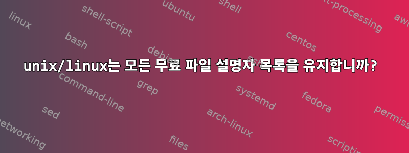 unix/linux는 모든 무료 파일 설명자 목록을 유지합니까?