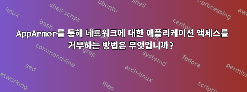 AppArmor를 통해 네트워크에 대한 애플리케이션 액세스를 거부하는 방법은 무엇입니까?