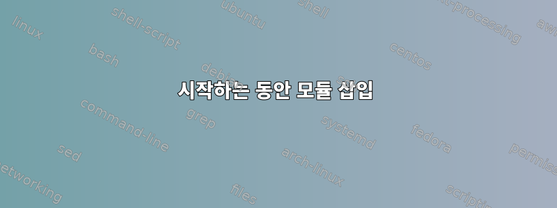 시작하는 동안 모듈 삽입