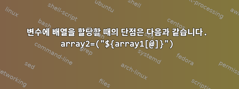 변수에 배열을 할당할 때의 단점은 다음과 같습니다. array2=("${array1[@]}")