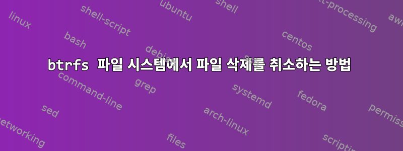 btrfs 파일 시스템에서 파일 삭제를 취소하는 방법