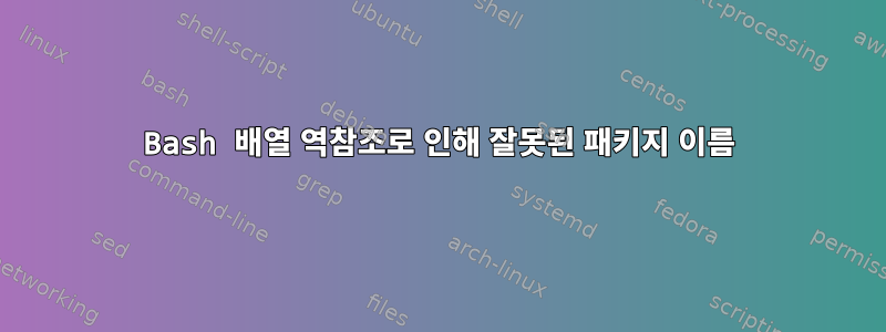 Bash 배열 역참조로 인해 잘못된 패키지 이름