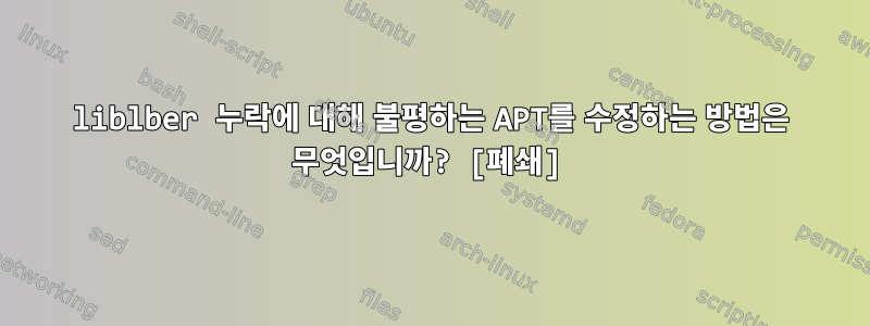 liblber 누락에 대해 불평하는 APT를 수정하는 방법은 무엇입니까? [폐쇄]