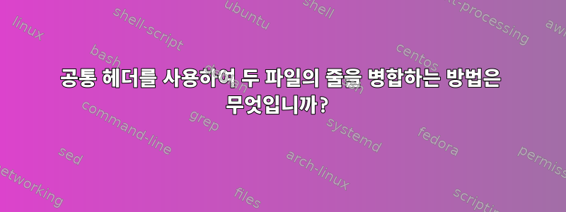 공통 헤더를 사용하여 두 파일의 줄을 병합하는 방법은 무엇입니까?