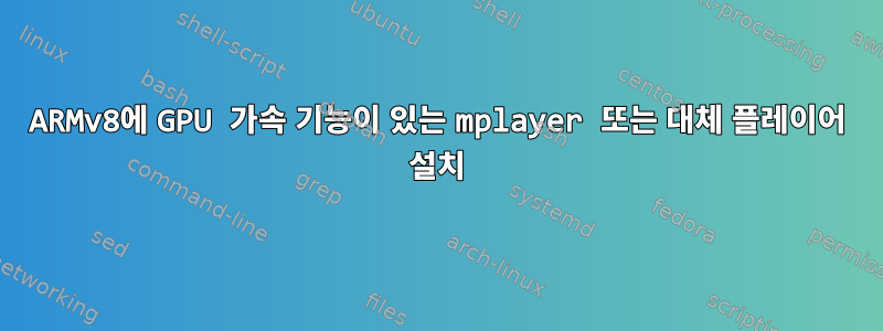 ARMv8에 GPU 가속 기능이 있는 mplayer 또는 대체 플레이어 설치