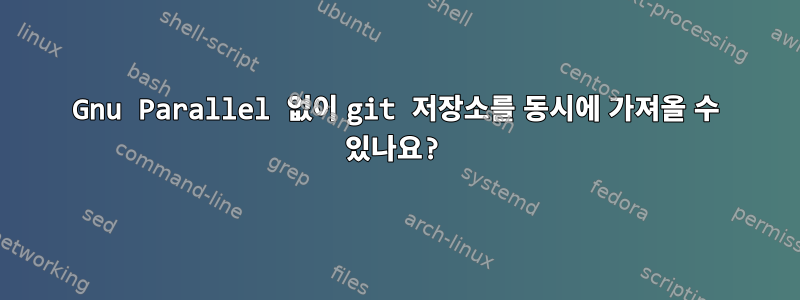 Gnu Parallel 없이 git 저장소를 동시에 가져올 수 있나요?