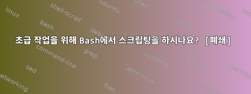 초급 작업을 위해 Bash에서 스크립팅을 하시나요? [폐쇄]