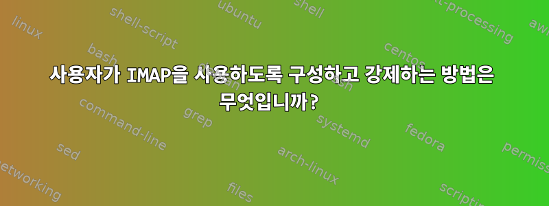 사용자가 IMAP을 사용하도록 구성하고 강제하는 방법은 무엇입니까?