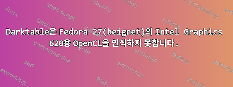 Darktable은 Fedora 27(beignet)의 Intel Graphics 620용 OpenCL을 인식하지 못합니다.