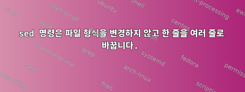 sed 명령은 파일 형식을 변경하지 않고 한 줄을 여러 줄로 바꿉니다.