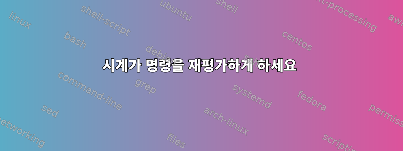 시계가 명령을 재평가하게 하세요