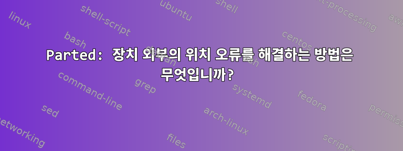 Parted: 장치 외부의 위치 오류를 해결하는 방법은 무엇입니까?