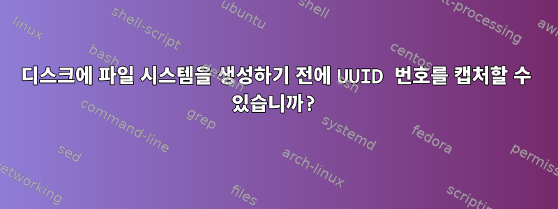 디스크에 파일 시스템을 생성하기 전에 UUID 번호를 캡처할 수 있습니까?