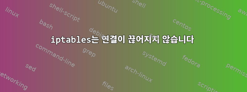 iptables는 연결이 끊어지지 않습니다