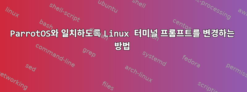 ParrotOS와 일치하도록 Linux 터미널 프롬프트를 변경하는 방법