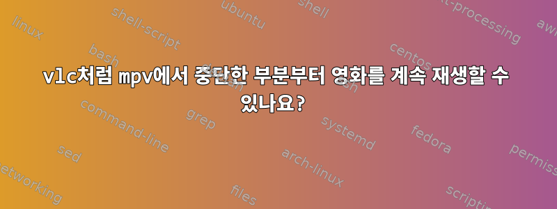 vlc처럼 mpv에서 중단한 부분부터 영화를 계속 재생할 수 있나요?