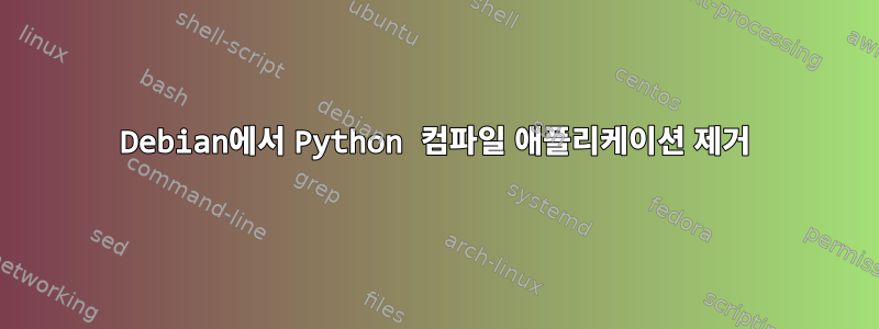 Debian에서 Python 컴파일 애플리케이션 제거