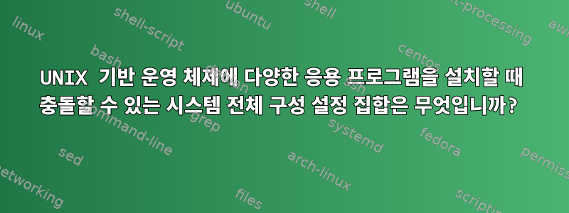 UNIX 기반 운영 체제에 다양한 응용 프로그램을 설치할 때 충돌할 수 있는 시스템 전체 구성 설정 집합은 무엇입니까?