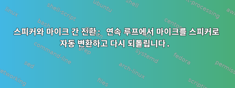 스피커와 마이크 간 전환: 연속 루프에서 마이크를 스피커로 자동 변환하고 다시 되돌립니다.