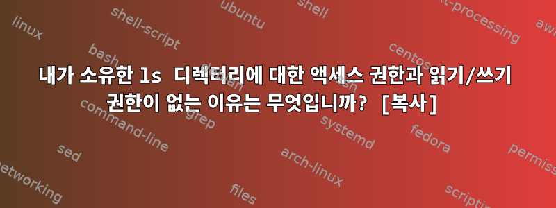 내가 소유한 ls 디렉터리에 대한 액세스 권한과 읽기/쓰기 권한이 없는 이유는 무엇입니까? [복사]