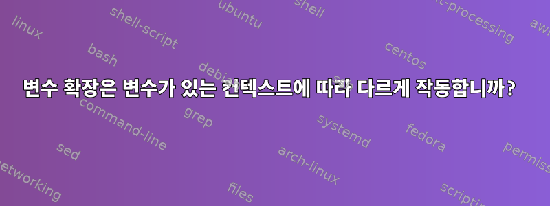 변수 확장은 변수가 있는 컨텍스트에 따라 다르게 작동합니까?