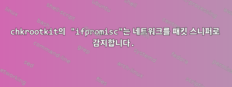 chkrootkit의 "ifpromisc"는 네트워크를 패킷 스니퍼로 감지합니다.