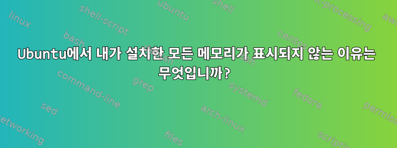 Ubuntu에서 내가 설치한 모든 메모리가 표시되지 않는 이유는 무엇입니까?