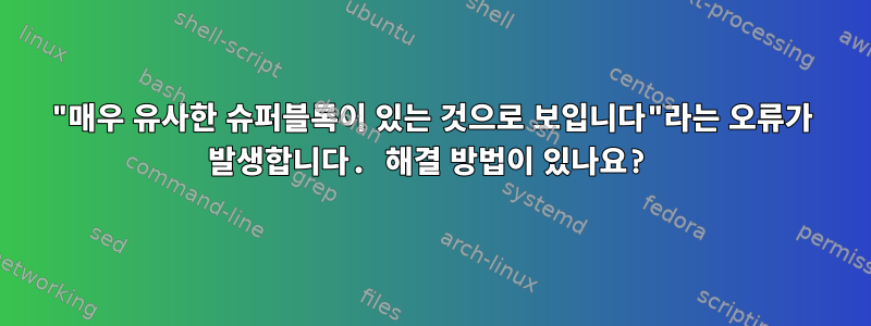 "매우 유사한 슈퍼블록이 있는 것으로 보입니다"라는 오류가 발생합니다. 해결 방법이 있나요?