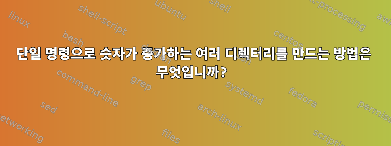 단일 명령으로 숫자가 증가하는 여러 디렉터리를 만드는 방법은 무엇입니까?