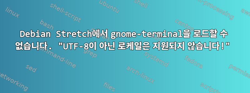 Debian Stretch에서 gnome-terminal을 로드할 수 없습니다. "UTF-8이 아닌 로케일은 지원되지 않습니다!"