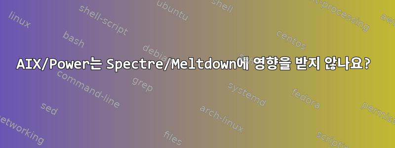 AIX/Power는 Spectre/Meltdown에 영향을 받지 않나요?