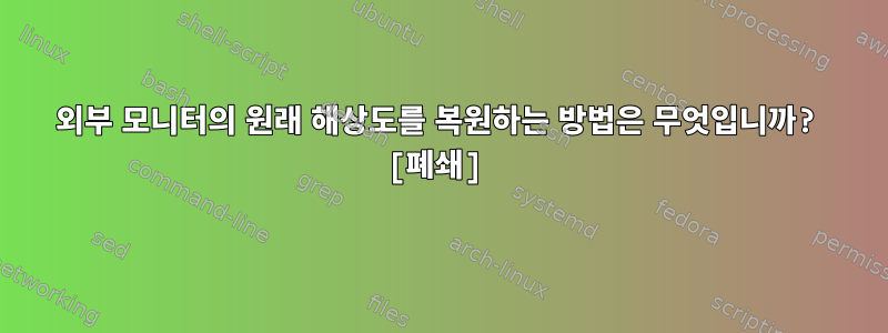 외부 모니터의 원래 해상도를 복원하는 방법은 무엇입니까? [폐쇄]