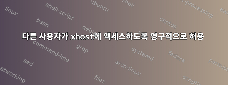 다른 사용자가 xhost에 액세스하도록 영구적으로 허용