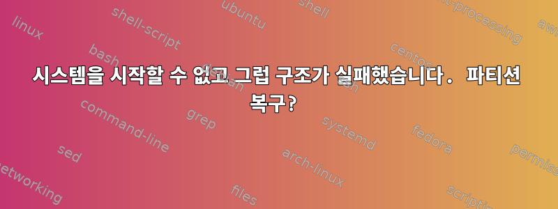 시스템을 시작할 수 없고 그럽 구조가 실패했습니다. 파티션 복구?