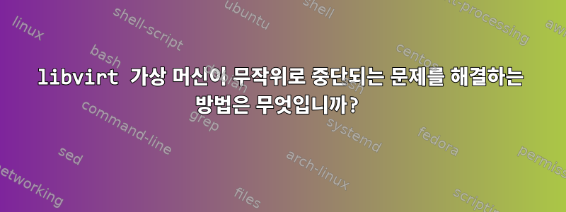 libvirt 가상 머신이 무작위로 중단되는 문제를 해결하는 방법은 무엇입니까?