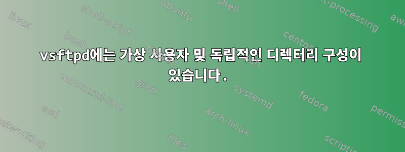 vsftpd에는 가상 사용자 및 독립적인 디렉터리 구성이 있습니다.