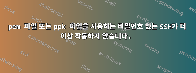 pem 파일 또는 ppk 파일을 사용하는 비밀번호 없는 SSH가 더 이상 작동하지 않습니다.