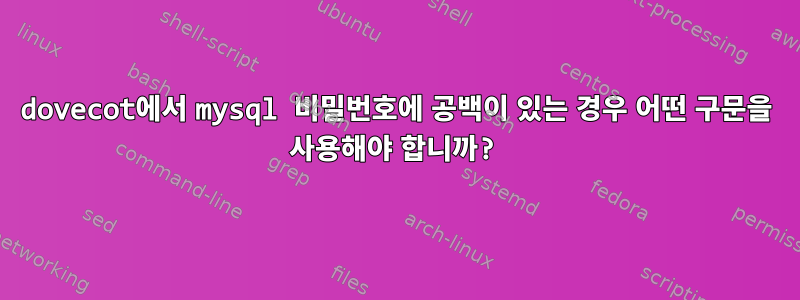 dovecot에서 mysql 비밀번호에 공백이 있는 경우 어떤 구문을 사용해야 합니까?