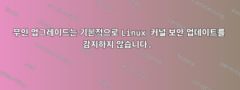 무인 업그레이드는 기본적으로 Linux 커널 보안 업데이트를 감지하지 않습니다.