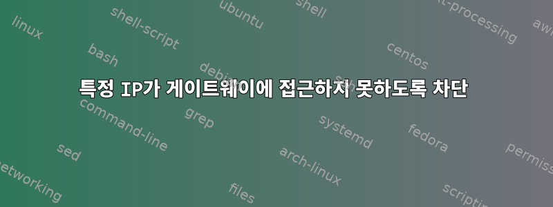 특정 IP가 게이트웨이에 접근하지 못하도록 차단