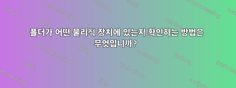 폴더가 어떤 물리적 장치에 있는지 확인하는 방법은 무엇입니까?