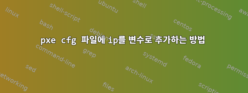 pxe cfg 파일에 ip를 변수로 추가하는 방법