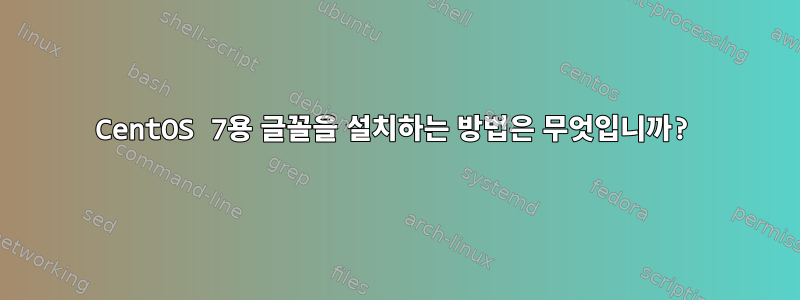 CentOS 7용 글꼴을 설치하는 방법은 무엇입니까?