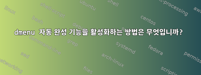 dmenu 자동 완성 기능을 활성화하는 방법은 무엇입니까?