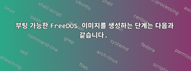 부팅 가능한 FreeDOS 이미지를 생성하는 단계는 다음과 같습니다.