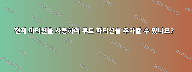 현재 파티션을 사용하여 루트 파티션을 추가할 수 있나요?